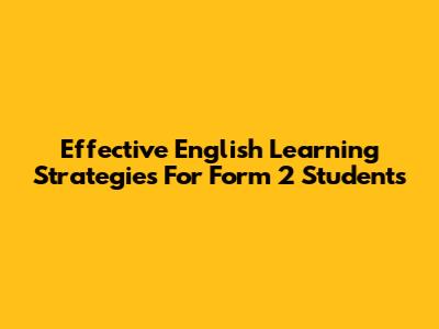 Effective English Learning Strategies For Form 2 Students