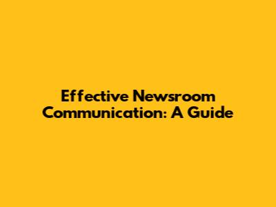 Effective Newsroom Communication: A Guide