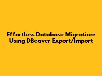 Effortless Database Migration: Using DBeaver Export/Import