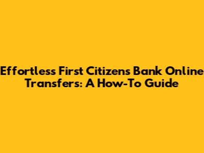 Effortless First Citizens Bank Online Transfers: A How-To Guide