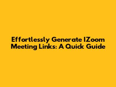 Effortlessly Generate IZoom Meeting Links: A Quick Guide