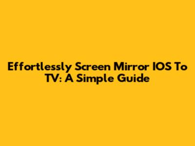 Effortlessly Screen Mirror IOS To TV: A Simple Guide