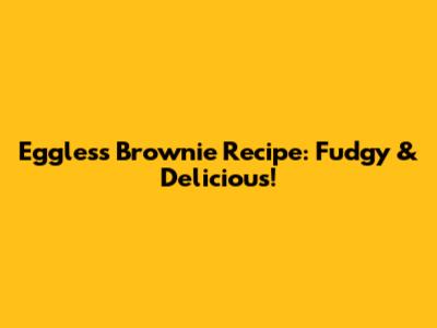 Eggless Brownie Recipe: Fudgy & Delicious!