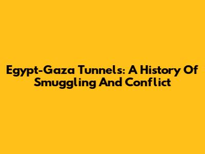 Egypt-Gaza Tunnels: A History Of Smuggling And Conflict