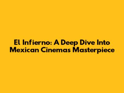 El Infierno: A Deep Dive Into Mexican Cinema's Masterpiece