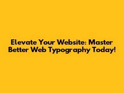 Elevate Your Website: Master Better Web Typography Today!