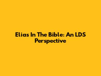 Elias In The Bible: An LDS Perspective