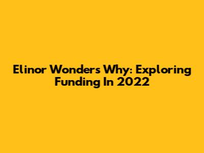 Elinor Wonders Why: Exploring Funding In 2022