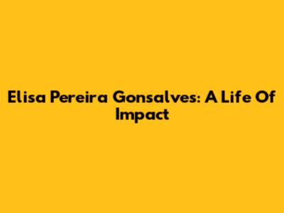 Elisa Pereira Gonsalves: A Life Of Impact