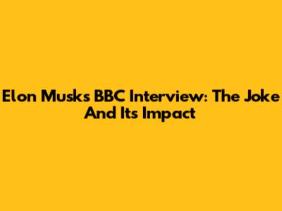 Elon Musk's BBC Interview: The Joke And Its Impact
