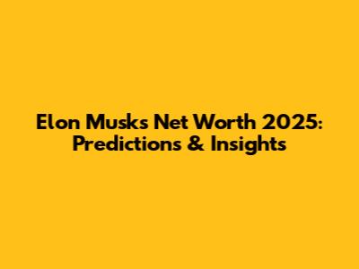 Elon Musk's Net Worth 2025: Predictions & Insights