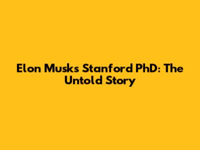 Elon Musk's Stanford PhD: The Untold Story