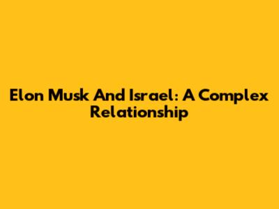 Elon Musk And Israel: A Complex Relationship