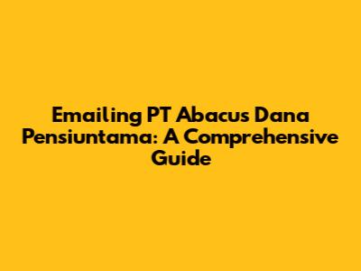Emailing PT Abacus Dana Pensiuntama: A Comprehensive Guide