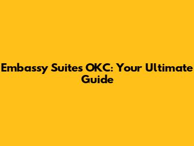 Embassy Suites OKC: Your Ultimate Guide