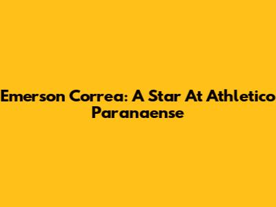 Emerson Correa: A Star At Athletico Paranaense