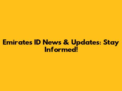 Emirates ID News & Updates: Stay Informed!