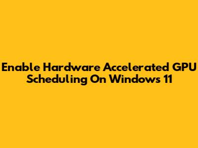 Enable Hardware Accelerated GPU Scheduling On Windows 11