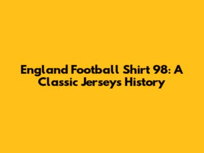 England Football Shirt 98: A Classic Jersey's History