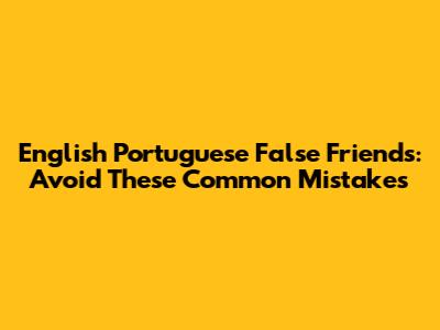 English Portuguese False Friends: Avoid These Common Mistakes