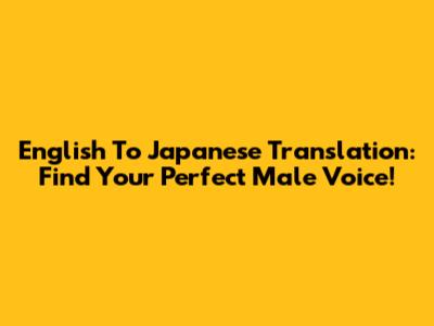 English To Japanese Translation: Find Your Perfect Male Voice!