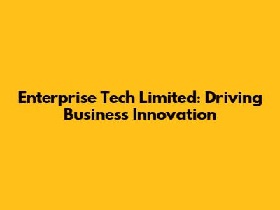 Enterprise Tech Limited: Driving Business Innovation