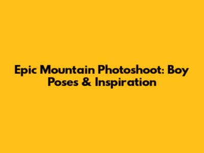 Epic Mountain Photoshoot: Boy Poses & Inspiration