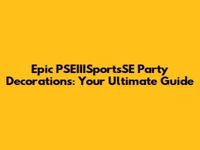 Epic PSEIIISportsSE Party Decorations: Your Ultimate Guide