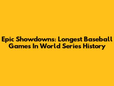 Epic Showdowns: Longest Baseball Games In World Series History