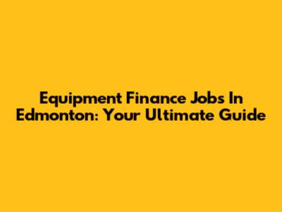 Equipment Finance Jobs In Edmonton: Your Ultimate Guide