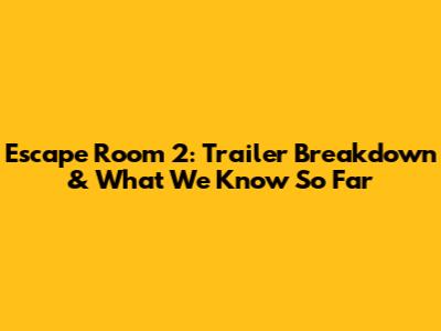 Escape Room 2: Trailer Breakdown & What We Know So Far