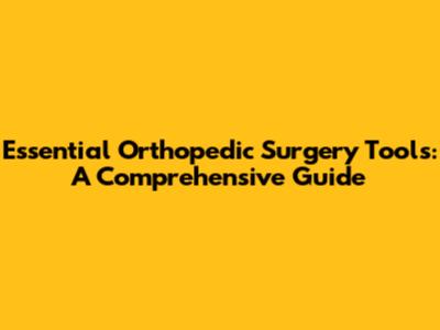 Essential Orthopedic Surgery Tools: A Comprehensive Guide