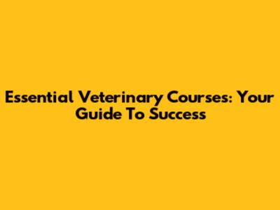 Essential Veterinary Courses: Your Guide To Success