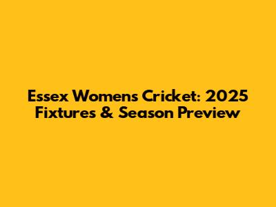 Essex Women's Cricket: 2025 Fixtures & Season Preview
