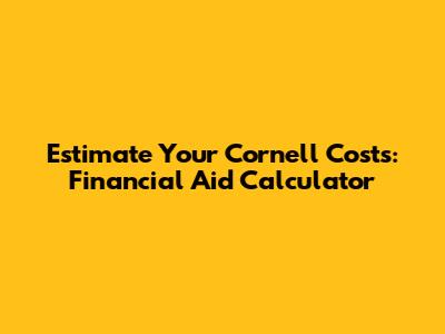 Estimate Your Cornell Costs: Financial Aid Calculator