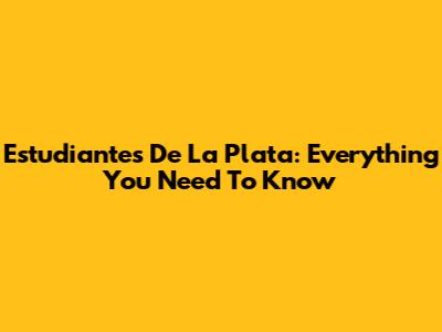 Estudiantes De La Plata: Everything You Need To Know
