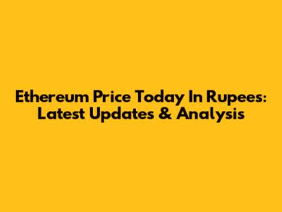 Ethereum Price Today In Rupees: Latest Updates & Analysis