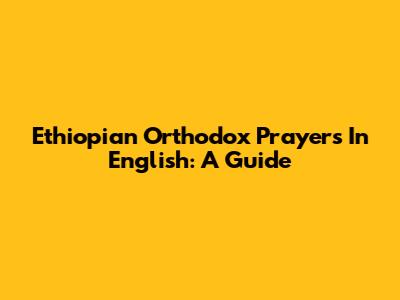 Ethiopian Orthodox Prayers In English: A Guide