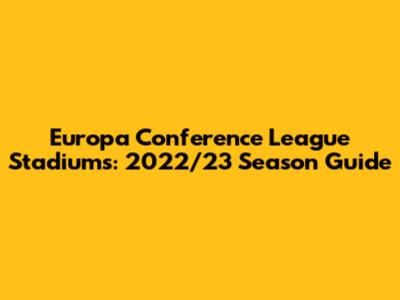 Europa Conference League Stadiums: 2022/23 Season Guide