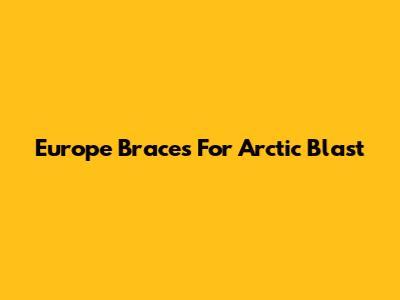 Europe Braces For Arctic Blast