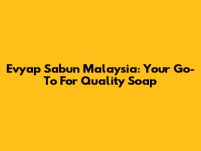 Evyap Sabun Malaysia: Your Go-To For Quality Soap