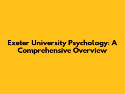 Exeter University Psychology: A Comprehensive Overview