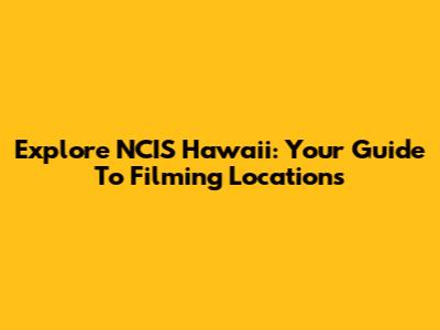 Explore NCIS Hawaii: Your Guide To Filming Locations