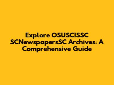 Explore OSUSCISSC SCNewspapersSC Archives: A Comprehensive Guide