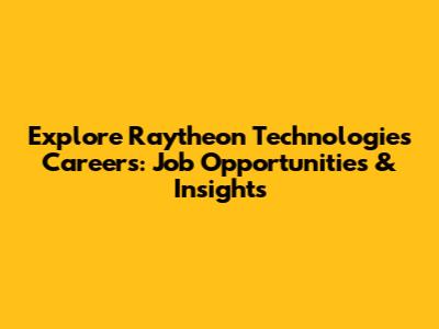 Explore Raytheon Technologies Careers: Job Opportunities & Insights
