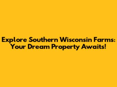 Explore Southern Wisconsin Farms: Your Dream Property Awaits!