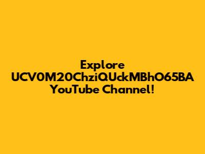 Explore UCV0M20ChziQUckMBhO65BA YouTube Channel!