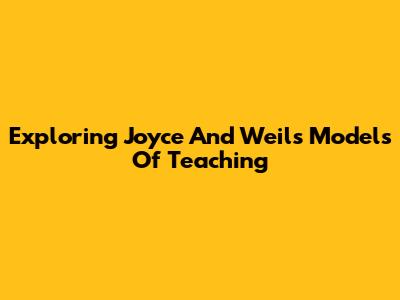 Exploring Joyce And Weil's Models Of Teaching