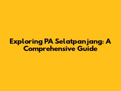 Exploring PA Selatpanjang: A Comprehensive Guide