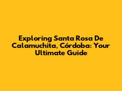 Exploring Santa Rosa De Calamuchita, Córdoba: Your Ultimate Guide